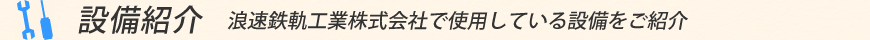 【設備紹介】　浪速鉄軌工業株式会社で使用している設備をご紹介