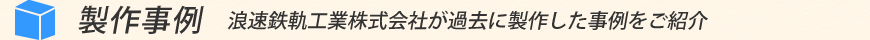 【製作事例】　浪速鉄軌工業株式会社が過去に製作した事例をご紹介