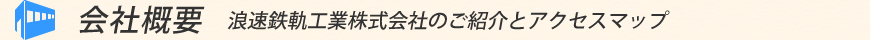 【会社概要】　浪速鉄軌工業株式会社のご紹介とアクセスマップ