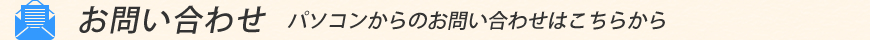 【お問い合わせ】　パソコンからのお問い合わせはこちらから